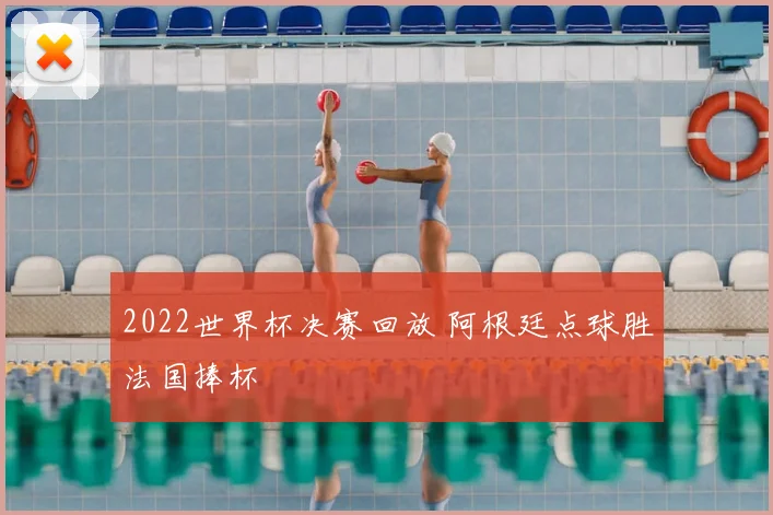 2022世界杯决赛回放 阿根廷点球胜法国捧杯