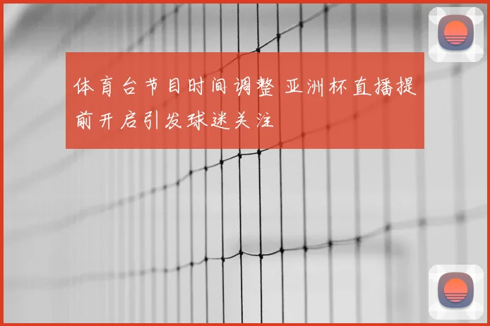 体育台节目时间调整 亚洲杯直播提前开启引发球迷关注
