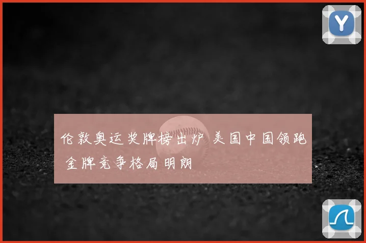 伦敦奥运奖牌榜出炉 美国中国领跑 金牌竞争格局明朗