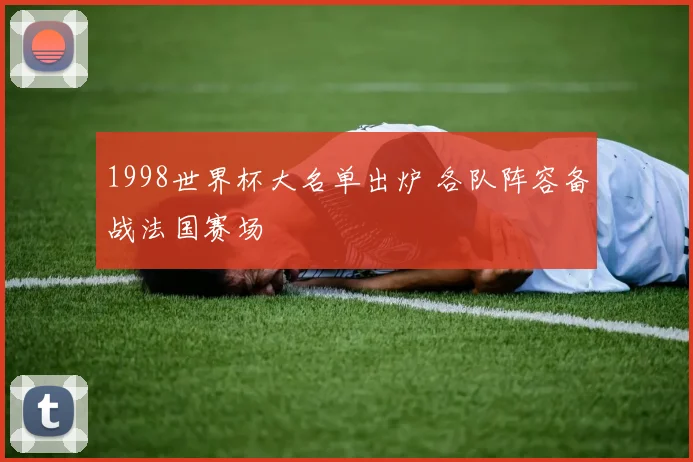 1998世界杯大名单出炉 各队阵容备战法国赛场