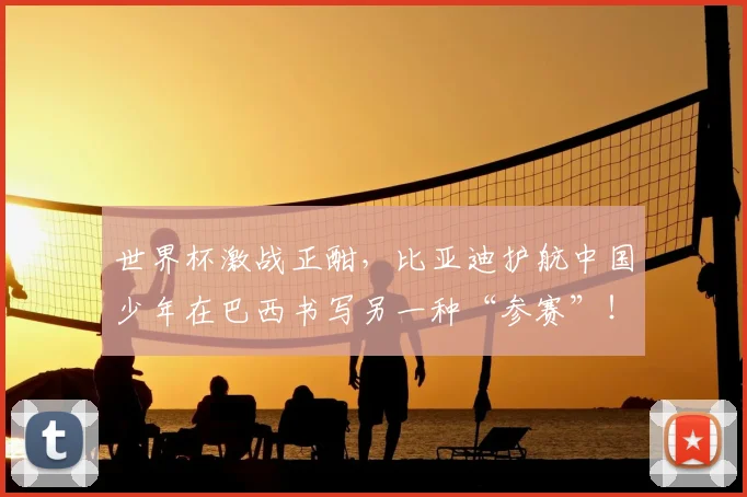 世界杯激战正酣，比亚迪护航中国少年在巴西书写另一种“参赛”！