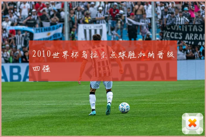 2010世界杯乌拉圭点球胜加纳晋级四强