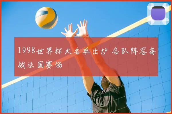 1998世界杯大名单出炉 各队阵容备战法国赛场