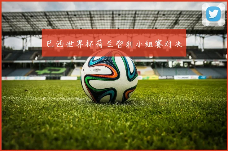 巴西世界杯荷兰智利小组赛对决