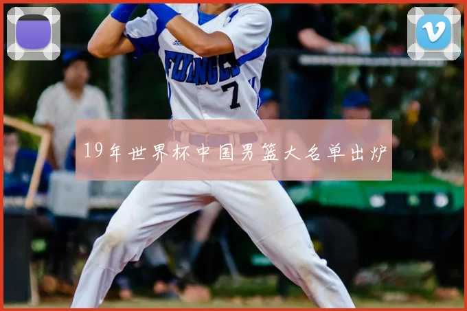 19年世界杯中国男篮大名单出炉