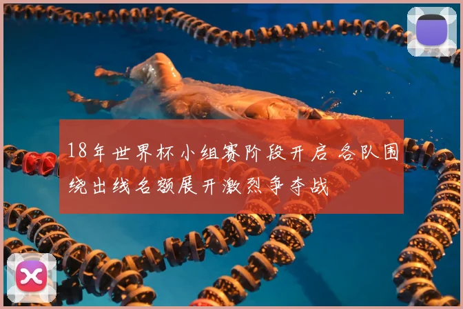 18年世界杯小组赛阶段开启 各队围绕出线名额展开激烈争夺战