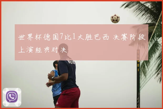 世界杯德国7比1大胜巴西 决赛阶段上演经典对决