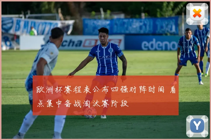欧洲杯赛程表公布四强对阵时间 看点集中备战淘汰赛阶段