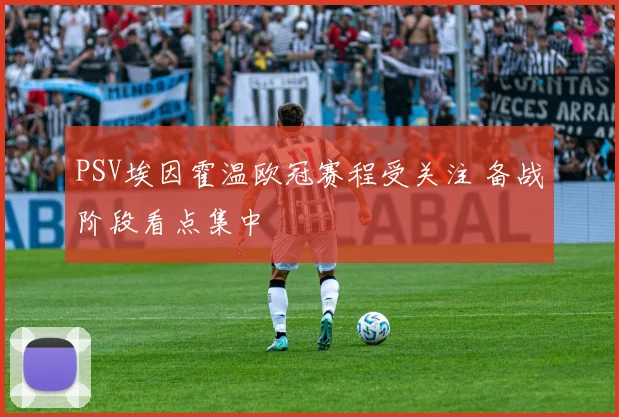 PSV埃因霍温欧冠赛程受关注 备战阶段看点集中